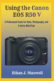 Using Canon EOS R50 V: A Professional Guide for Video, Photography, and Creative Workflow