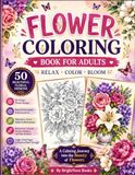 Flower Coloring Book for Adults: 50 Beautiful Floral Designs for Relaxation, Stress Relief, and Creative Expression