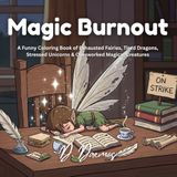 Magic Burnout: A Funny Coloring Book of Exhausted Fairies, Tired Dragons, Stressed Unicorns & Overworked Magical Creatures