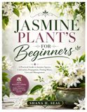 Jasmine Libri GmbH Jasmine Plant's for Beginners: A Practical Guide to Jasmine Species, Cultivation, Propagation, Potting Mixes, Care and Management