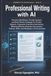 Professional AI Professional Writing: Practical Workflows, Prompt Systems, and Real-World Strategies for Emails, Reports, Proposals, Executive Summaries, Meeting Minutes, Business Documents, Policies, SOPs