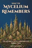 What The Mycelium Remembers: A Slow Burn Sci-Fi Romance Where a City's Living Roots Hold the Memories of the Dead — and the Future of the Living