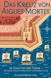 Das Kreuz von Aigues-Mortes: Im Schatten der Türme ― Schicksale zwischen Salzsümpfen und Heiligem Krieg