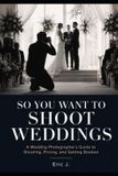 So Libri GmbH So You Want to Shoot Weddings: A Wedding Photographer's Guide to Shooting, Pricing, and Getting Booked