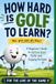 How Hard Is Golf to Learn?: A Beginner's Guide to Getting Good Faster, Building Confidence, and Enjoying the Game: 22