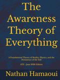 The Awareness Theory of Everything (ATE): A Foundational Theory of Reality, Physics, and the Persistence of the Self