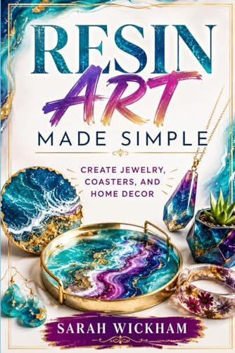 Resin art made simple: create jewelry, coasters, and home decor