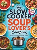 THE SLOW COOKER SOUP LOVER’S COOKBOOK: Comforting Dump-and-Go Recipes for Every Season | Simple Ingredients, Delicious Results