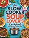 THE SLOW COOKER SOUP LOVER’S COOKBOOK: Comforting Dump-and-Go Recipes for Every Season | Simple Ingredients, Delicious Results