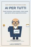AI Per tutti: Come funziona, come iniziare e come usarla senza esperienza tecnica: 1
