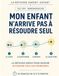 Mon enfant n’arrive pas à résoudre seul: La méthode simple pour devenir autonome face aux problèmes
