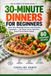30-Minute Dinners for Beginners: Quick, Easy Weeknight Recipes with Everyday Ingredients — Get Dinner on the Table Fast, Even If You've Never Cooked