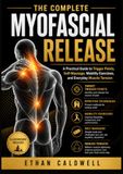 LA LIBÉRATION MYOFASCIALE COMPLÈTE Un guide pratique des points gâchettes, de l'auto-massage, des exercices de mobilité et de la tension musculaire quotidienne