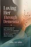 Loving Her Through Dementia: A Practical Guide for Adult Daughters
