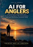 AI for Anglers: A Practical Guide to Using ChatGPT and AI for Trip Planning, Weather, Tides, Fish Identification, Catch Logs, Tackle Decisions, and Smarter Fishing