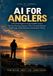 AI for Anglers: A Practical Guide to Using ChatGPT and AI for Trip Planning, Weather, Tides, Fish Identification, Catch Logs, Tackle Decisions, and Smarter Fishing