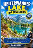 HEITERWANGER LAKE FOR BEGINNERS: A Practical Travel Guide to Plansee, Reutte, Ehrenberg Castle, Highline179, Lechtal, Scenic Hikes, Alpine Lakes, ... and Stress-Free Trip Planning in Austria