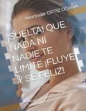 ¡SUELTA! Independently Published ¡Suelta! Que NADA Ni Nadie Te Limite ¡Fluye Y Se Feliz!