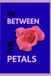 IN BEWTEEN THE PETALS