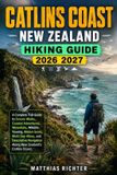 CATLINS Independently Published Catlins Coast, New Zealand Hiking Guide 2026-2027: A Complete Trail Guide to Scenic Walks, Coastal Adventures, Waterfalls, Wildlife Viewing, Hidden Ge