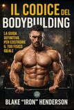 Il codice del Bodybuilding: La guida definitiva per costruire il tuo fisico ideale