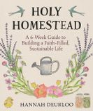 Holy Homestead: A 6-Week Guide to Building a Faith-Filled, Sustainable Life