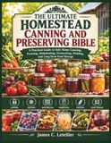 THE ULTIMATE HOMESTEAD CANNING AND PRESERVING BIBLE