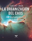 La organización del caos. Del big bang al futuro de la humanidad