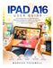 IPAD Apple IPAD A16 USER GUIDE: The Complete Step-by-Step Manual for Beginners and Seniors to Master Your New iPad, Unlock Hidden Features, and Get the Most Out of iPadOS