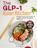 The GLP-1 Asian Kitchen: 100 High Protein Asian Recipes for Appetite Control & Sustainable Weight Loss