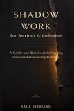 Shadow Work for Anxious Attachment: A Guide and Workbook to Healing Insecure Relationship Patterns, Fear of Abandonment, Overthinking, and Reassurance Seeking