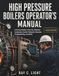 High Pressure Boilers Operator’s Manual: A Practical Guide to Start-Up, Shutdown, Combustion Control, Feedwater Chemistry, Troubleshooting, and Safety