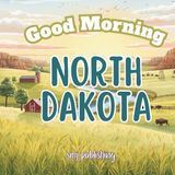 Good Morning North Dakota: A Educational Geography Children's Book About the Peace Garden State