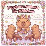 Capybara Capybara Malbuch für Mädchen: Süße Capybaras zum Ausmalen – Ein niedliches Tier-Malbuch voller Blumen, Herzen und zauberhafter Motive