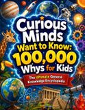 Curious Minds Want to Know: 100,000 Whys for Kids – The Ultimate General Knowledge Encyclopedia