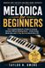 MELODICA FOR BEGINNERS: The Complete Beginner’s Guide to Learning Melodica Without Reading Music – Instant Songs, Warm-Ups, and a 7-Day Sprint to Sound Like a Pro