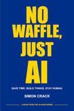 No Waffle, Just AI: Save Time. Build Things. Stay Human.