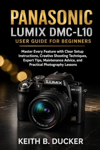 PANASONIC LUMIX DMC-L10 USER GUIDE FOR BEGINNERS