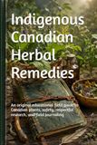 Indigenous Canadian Herbal Remedies: An original educational field guide to Canadian plants, safety, respectful research, and field journaling