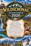 WILDSCHÖNAU REISEFÜHRER 2026: Entdecken Sie Niederau, Oberau, Auffach & Thierbach, die Schatzberg- und Markbachjochbahnen, die Pisten von Ski Juwel, ... Klamm, versteckte Bergseen, Familienabenteuer