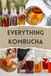 Everything Kombucha: The Art Of Home Brewing, Health Benefits, And Crafting Unique Flavors With Comprehensive Equipment And Recipe Guides