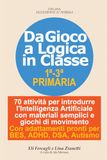 Da Gioco a Logica in Classe: 70 attività per introdurre al Coding e all'Intelligenza Artificiale con materiali semplici e giochi di movimento. Con adattamenti pronti per BES, ADHD, DSA, Autismo