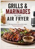 GRILLS & MARINADES IN THE AIR FRYER: 50 crispy and juicy meat and fish recipes: Tender ribs, global skewers, and homemade sauces