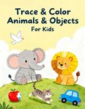 Trace & Color Animals and Objects for Kids: Fun Tracing and Coloring Workbook for Toddlers & Preschoolers (Ages 3–5) | Improve Handwriting, Fine Motor Skills & Creativity