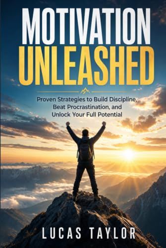 Motivation Unleashed: Proven Strategies to Build Discipline, Beat Procrastination, and Unlock Your Full Potential