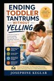 Ending Toddler Tantrums Without Yelling: A Practical Guide to Understanding Big Emotions, Responding with Calm Confidence, Setting Loving Boundaries, and Raising an Emotionally Resilient Child