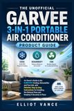 The Garvee The Unofficial Garvee 3-in-1 Portable Air Conditioner Product Guide: An Owner's Guide to the 8,000 BTU Cooling, Dehumidifier and Fan Unit, with ... Exhaust Hose and Keeping It Securely in Place