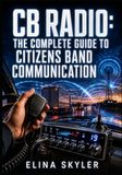 CB RADIO: The Complete Guide to Citizens Band Communication