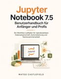 Jupyter Notebook 7.5 Benutzerhandbuch für Anfänger und Profis: Ein Workflow-Leitfaden für reproduzierbare Datenwissenschaft, Automatisierung und Teamzusammenarbeit