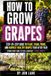 How Independently Published How to Grow Grapes: A Practical Beginner's Guide to Planting, Training, Pruning, Trellising, and Choosing the Right Grapevines for a Healthy Backyard Harvest Paperback